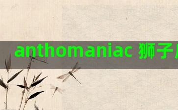 anthomaniac 狮子座(anthomaniac)